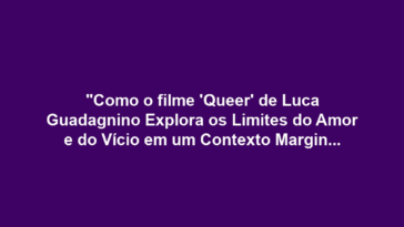 "Como o filme 'Queer' de Luca Guadagnino Explora os Limites do Amor e do Vício em um Contexto Marginalizado"