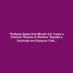 "Kolkata Queer Arts Month 2.0: Como o Festival 'Ghosts & Ghettos' Desafia a Exclusão em Espaços Culturais Urbanos"