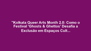 "Kolkata Queer Arts Month 2.0: Como o Festival 'Ghosts & Ghettos' Desafia a Exclusão em Espaços Culturais Urbanos"