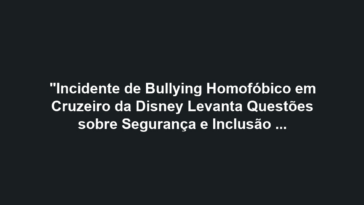 "Incidente de Bullying Homofóbico em Cruzeiro da Disney Levanta Questões sobre Segurança e Inclusão LGBTQ+"