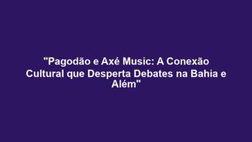 "Pagodão e Axé Music: A Conexão Cultural que Desperta Debates na Bahia e Além"