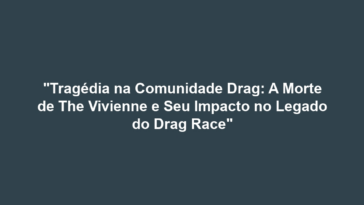 "Tragédia na Comunidade Drag: A Morte de The Vivienne e Seu Impacto no Legado do Drag Race"