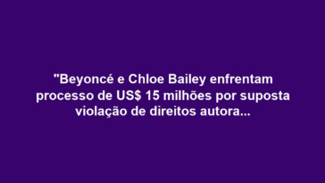 "Beyoncé e Chloe Bailey enfrentam processo de US$ 15 milhões por suposta violação de direitos autorais; entenda as alegações de Melvin Moore"