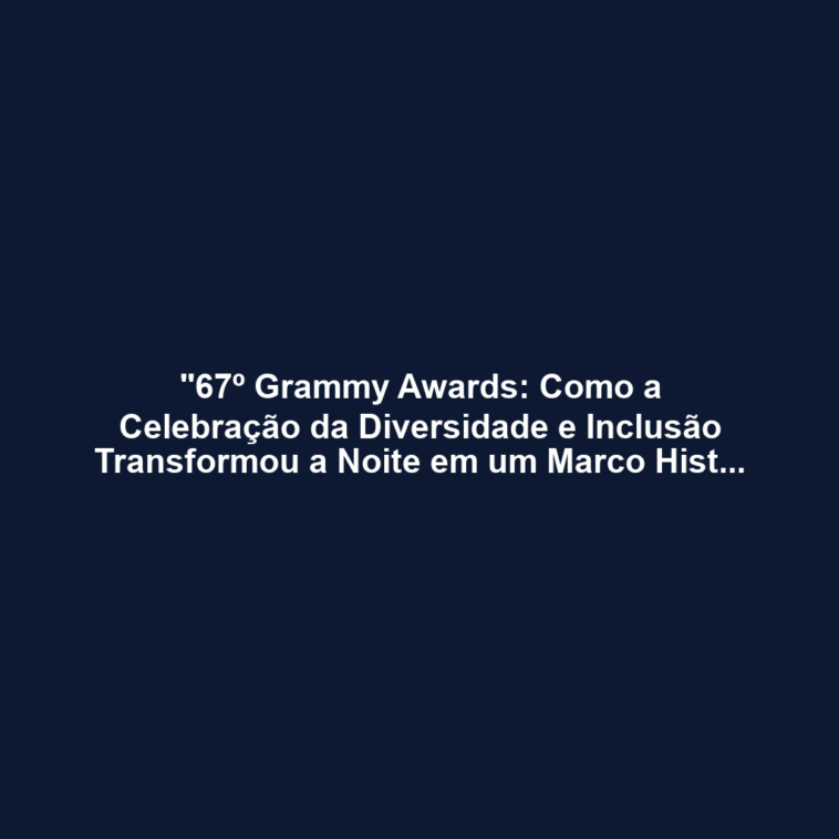 "67º Grammy Awards: Como a Celebração da Diversidade e Inclusão Transformou a Noite em um Marco Histórico para a Comunidade LGBTQ"