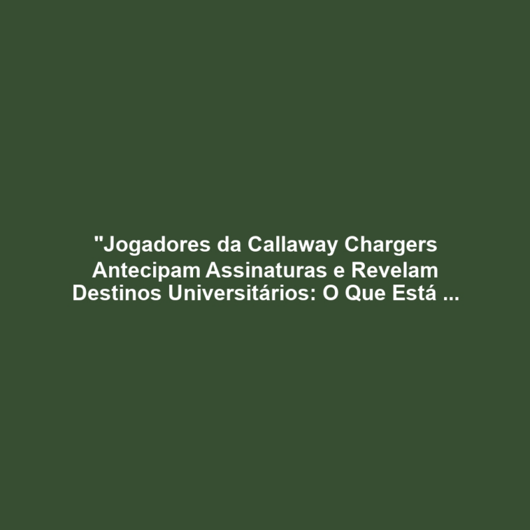 "Jogadores da Callaway Chargers Antecipam Assinaturas e Revelam Destinos Universitários: O Que Está em Jogo para o Futuro do Futebol Americano?"