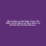 "Bruno Mars e Lady Gaga: Como 'Die With a Smile' Marca um Novo Marco na História das Paradas Musicais" 11 "Bruno Mars e Lady Gaga: Como 'Die With a Smile' Marca um Novo Marco na História das Paradas Musicais"