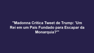 "Madonna Critica Tweet de Trump: 'Um Rei em um País Fundado para Escapar da Monarquia?'"